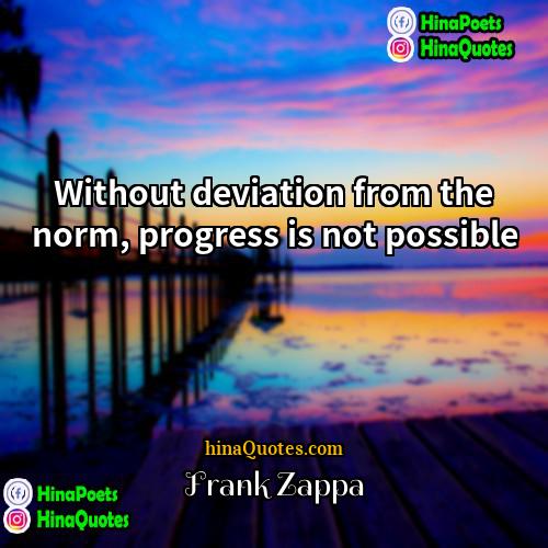 Frank Zappa Quotes | Without deviation from the norm, progress is